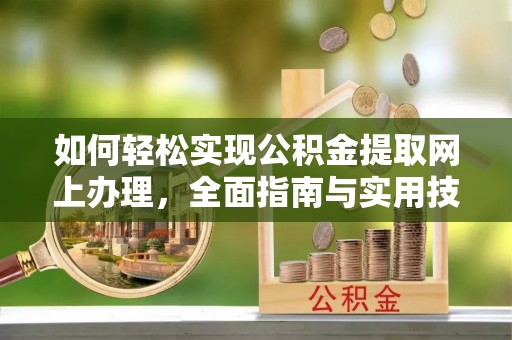 酉阳如何轻松实现公积金提取网上办理，全面指南与实用技巧
