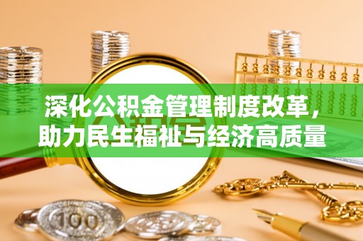 酉阳深化公积金管理制度改革，助力民生福祉与经济高质量发展