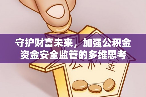 酉阳守护财富未来，加强公积金资金安全监管的多维思考