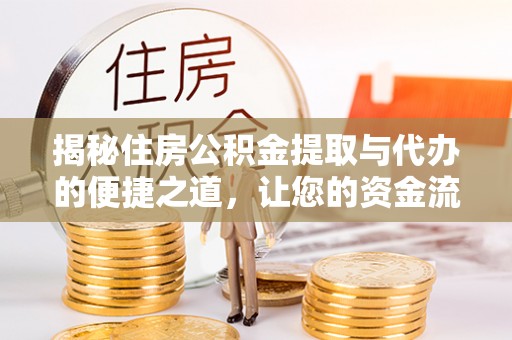 酉阳揭秘住房公积金提取与代办的便捷之道，让您的资金流动更高效