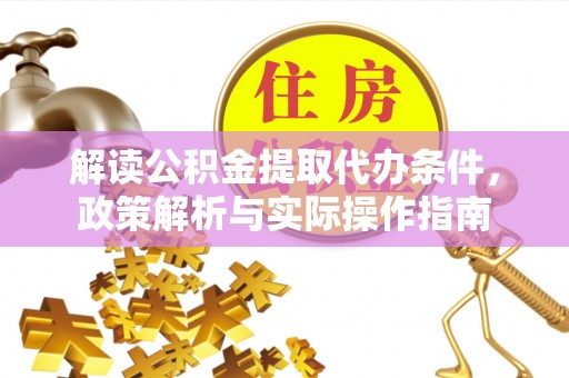 酉阳解读公积金提取代办条件，政策解析与实际操作指南