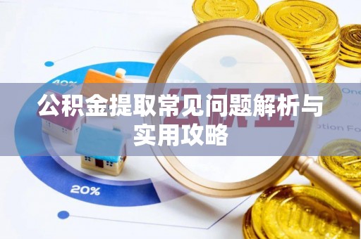 酉阳公积金提取常见问题解析与实用攻略
