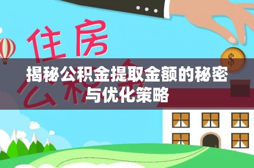 酉阳揭秘公积金提取金额的秘密与优化策略