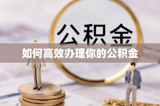 酉阳如何高效办理你的公积金