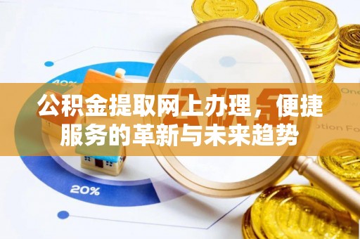 酉阳公积金提取网上办理，便捷服务的革新与未来趋势