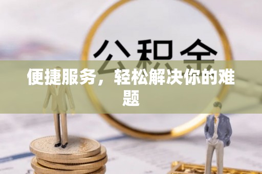 酉阳便捷服务，轻松解决你的难题