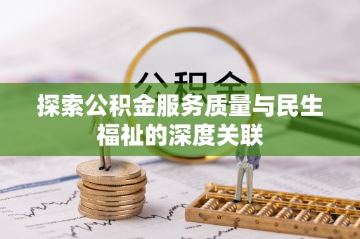 酉阳探索公积金服务质量与民生福祉的深度关联