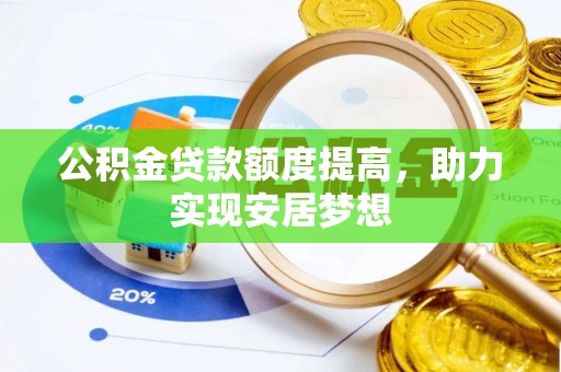酉阳公积金贷款额度提高，助力实现安居梦想