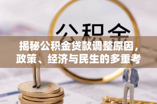 酉阳揭秘公积金贷款调整原因，政策、经济与民生的多重考量