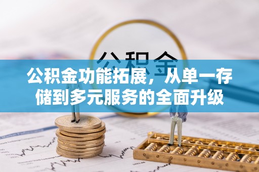 酉阳公积金功能拓展，从单一存储到多元服务的全面升级
