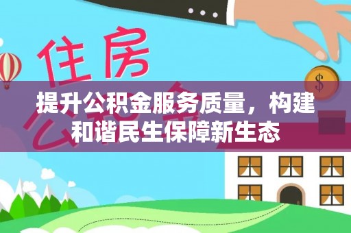 酉阳提升公积金服务质量，构建和谐民生保障新生态