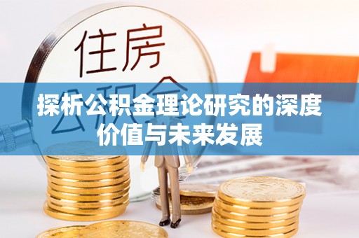 酉阳探析公积金理论研究的深度价值与未来发展