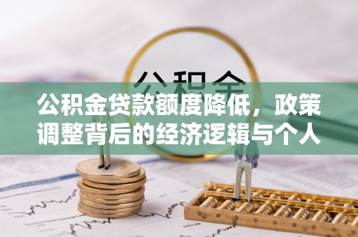 酉阳公积金贷款额度降低，政策调整背后的经济逻辑与个人应对策略