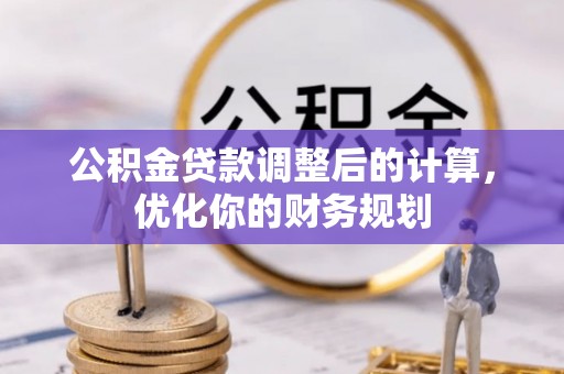 酉阳公积金贷款调整后的计算，优化你的财务规划