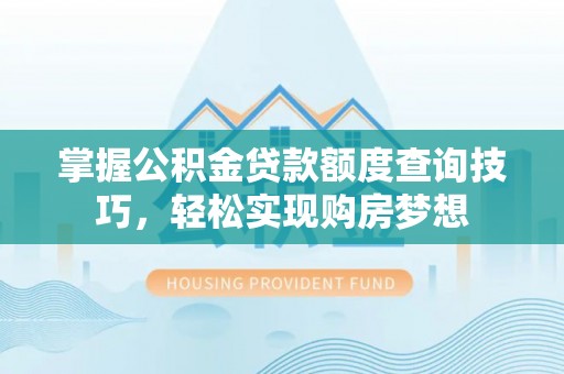 酉阳掌握公积金贷款额度查询技巧，轻松实现购房梦想