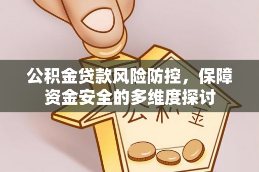 酉阳公积金贷款风险防控，保障资金安全的多维度探讨