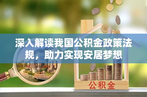 酉阳深入解读我国公积金政策法规，助力实现安居梦想
