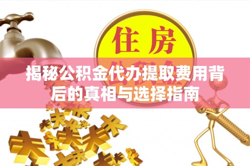 酉阳揭秘公积金代办提取费用背后的真相与选择指南