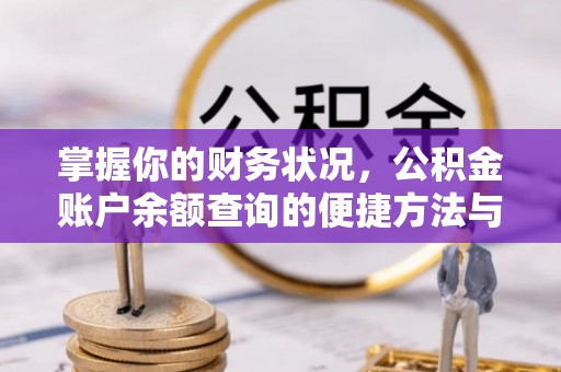 酉阳掌握你的财务状况，公积金账户余额查询的便捷方法与重要性