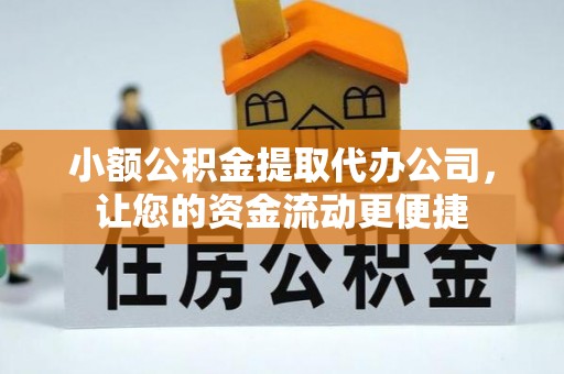 酉阳小额公积金提取代办公司，让您的资金流动更便捷