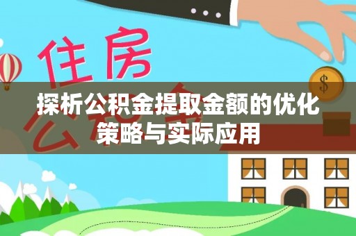 酉阳探析公积金提取金额的优化策略与实际应用