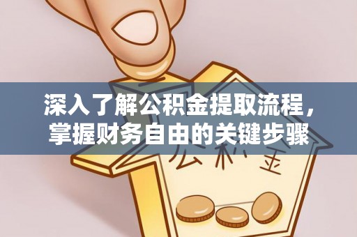 酉阳深入了解公积金提取流程，掌握财务自由的关键步骤