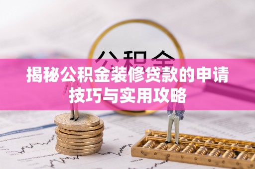 酉阳揭秘公积金装修贷款的申请技巧与实用攻略