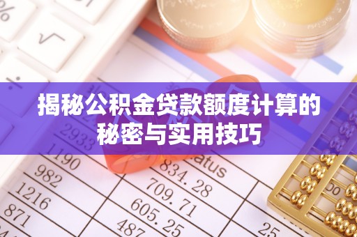 酉阳揭秘公积金贷款额度计算的秘密与实用技巧