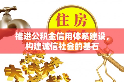 酉阳推进公积金信用体系建设，构建诚信社会的基石