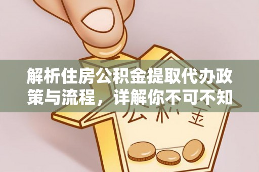 酉阳解析住房公积金提取代办政策与流程，详解你不可不知的关键点