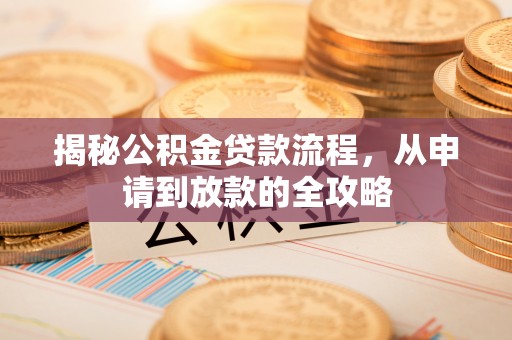 酉阳揭秘公积金贷款流程，从申请到放款的全攻略