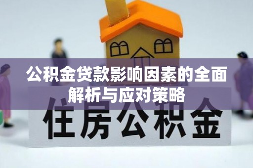 酉阳公积金贷款影响因素的全面解析与应对策略