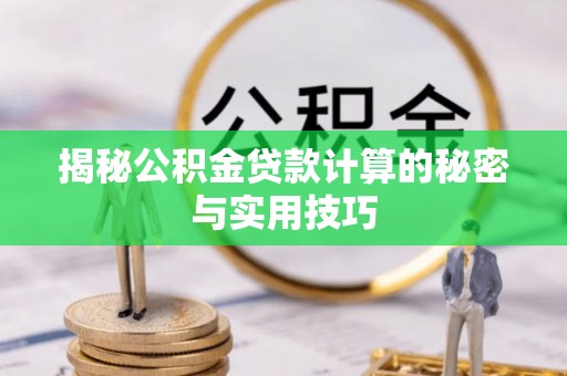 酉阳揭秘公积金贷款计算的秘密与实用技巧