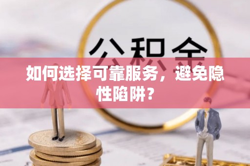 酉阳如何选择可靠服务，避免隐性陷阱？