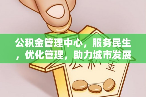 酉阳公积金管理中心，服务民生，优化管理，助力城市发展