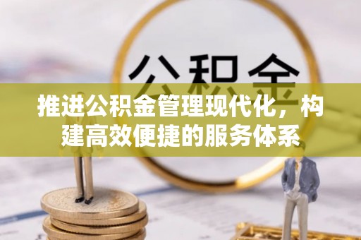 酉阳推进公积金管理现代化，构建高效便捷的服务体系
