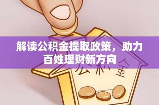 酉阳解读公积金提取政策，助力百姓理财新方向