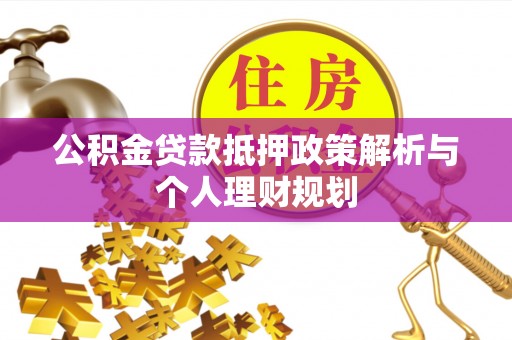 酉阳公积金贷款抵押政策解析与个人理财规划