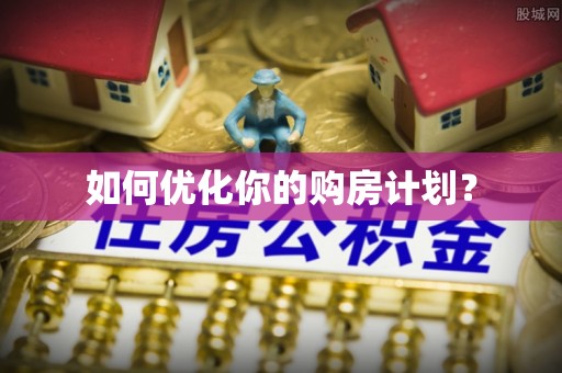酉阳如何优化你的购房计划？