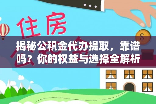 酉阳揭秘公积金代办提取，靠谱吗？你的权益与选择全解析