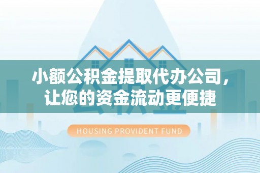 酉阳小额公积金提取代办公司，让您的资金流动更便捷