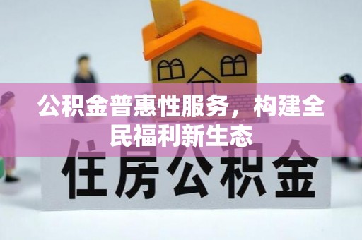 酉阳公积金普惠性服务，构建全民福利新生态