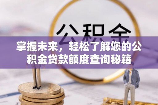 酉阳掌握未来，轻松了解您的公积金贷款额度查询秘籍