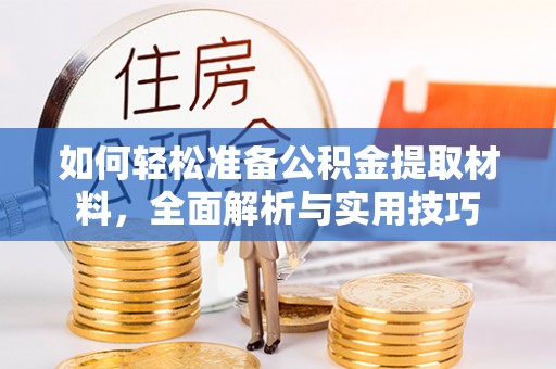 酉阳如何轻松准备公积金提取材料，全面解析与实用技巧