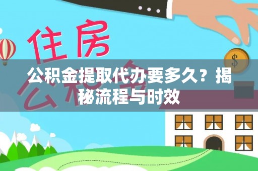 酉阳公积金提取代办要多久？揭秘流程与时效