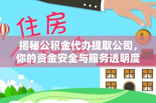 酉阳揭秘公积金代办提取公司，你的资金安全与服务透明度全解析