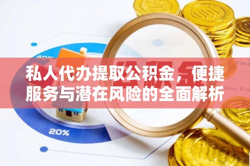 酉阳私人代办提取公积金，便捷服务与潜在风险的全面解析