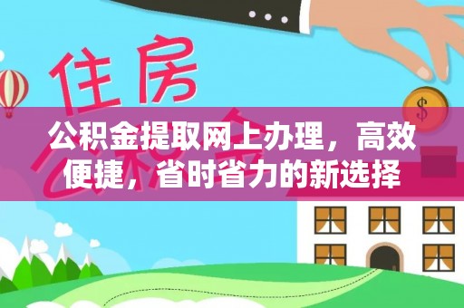 酉阳公积金提取网上办理，高效便捷，省时省力的新选择