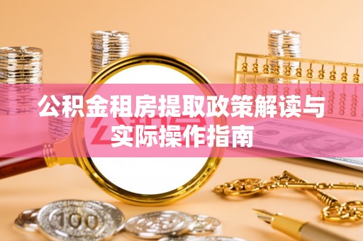 酉阳公积金租房提取政策解读与实际操作指南