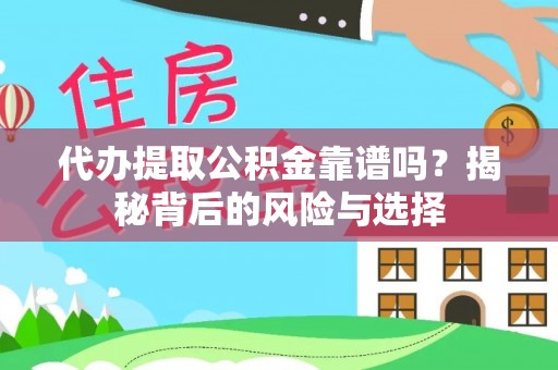酉阳代办提取公积金靠谱吗？揭秘背后的风险与选择